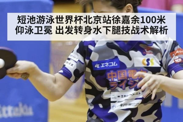 短池游泳世界杯北京站徐嘉余100米仰泳卫冕 出发转身水下腿技战术解析