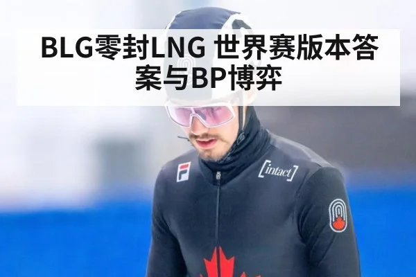 BLG零封LNG 世界赛版本答案与BP博弈